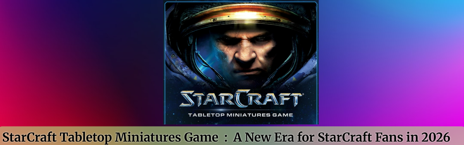 StarCraft Tabletop Miniatures Game: A New Era for StarCraft Fans in 2026