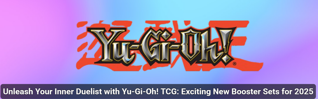 Unleash Your Inner Duelist with Yu-Gi-Oh! TCG: Exciting New Booster Sets for 2025